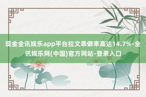 现金全讯娱乐app平台拉文乖僻率高达14.7%-全讯娱乐网(中国)官方网站-登录入口