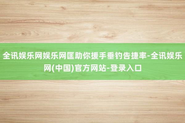 全讯娱乐网娱乐网匡助你援手垂钓告捷率-全讯娱乐网(中国)官方网站-登录入口