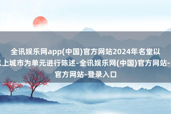 全讯娱乐网app(中国)官方网站2024年名堂以地级及以上城市为单元进行陈述-全讯娱乐网(中国)官方网站-登录入口