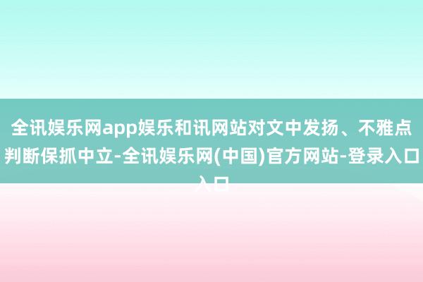 全讯娱乐网app娱乐和讯网站对文中发扬、不雅点判断保抓中立-全讯娱乐网(中国)官方网站-登录入口