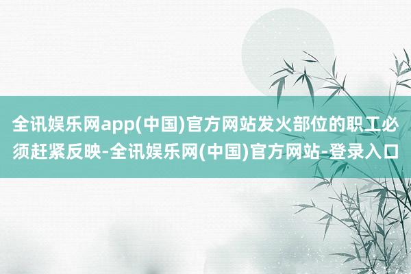 全讯娱乐网app(中国)官方网站发火部位的职工必须赶紧反映-全讯娱乐网(中国)官方网站-登录入口